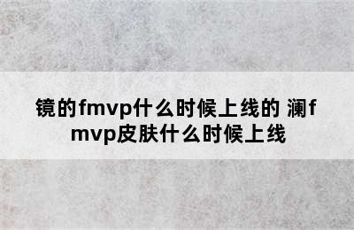 镜的fmvp什么时候上线的 澜fmvp皮肤什么时候上线